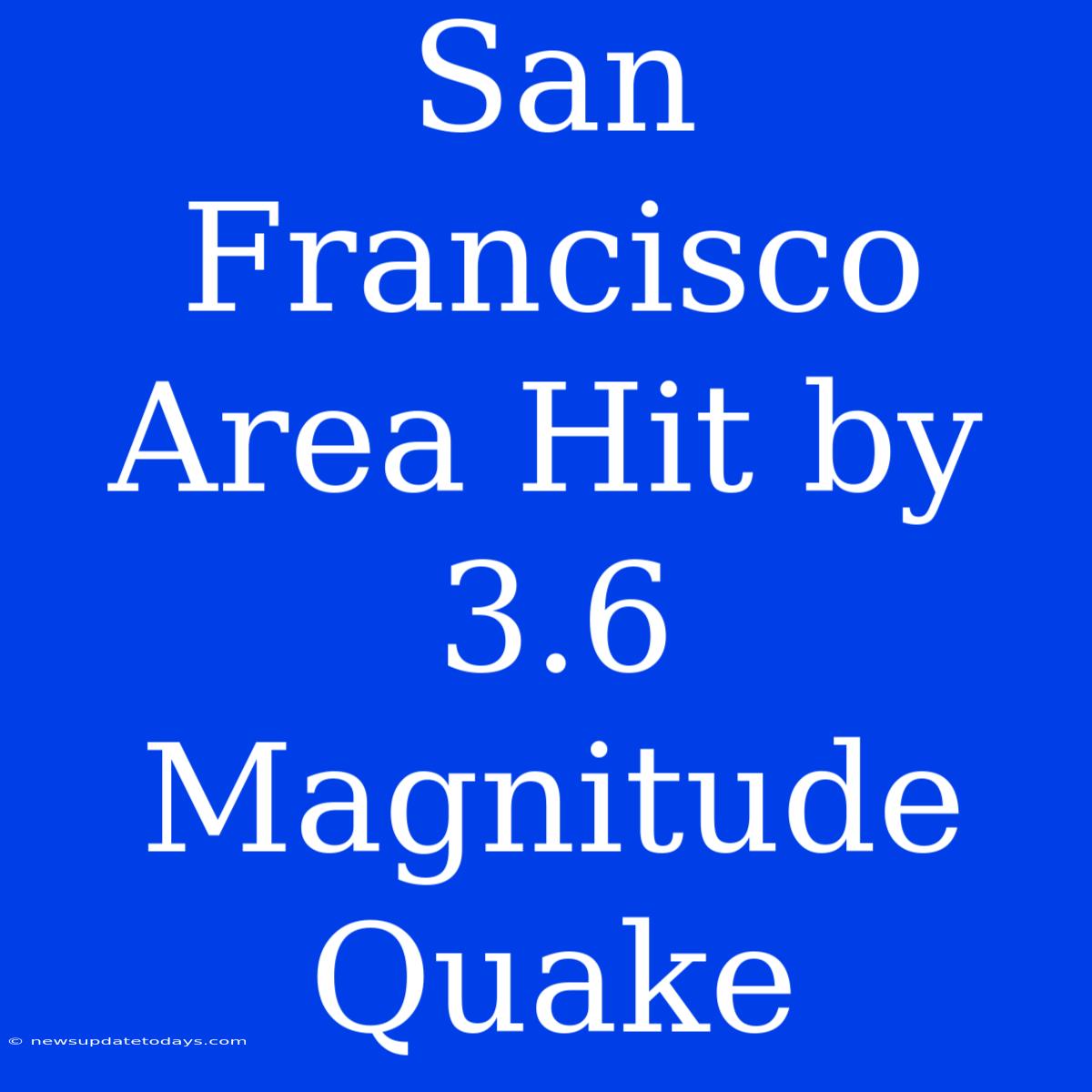 San Francisco Area Hit By 3.6 Magnitude Quake