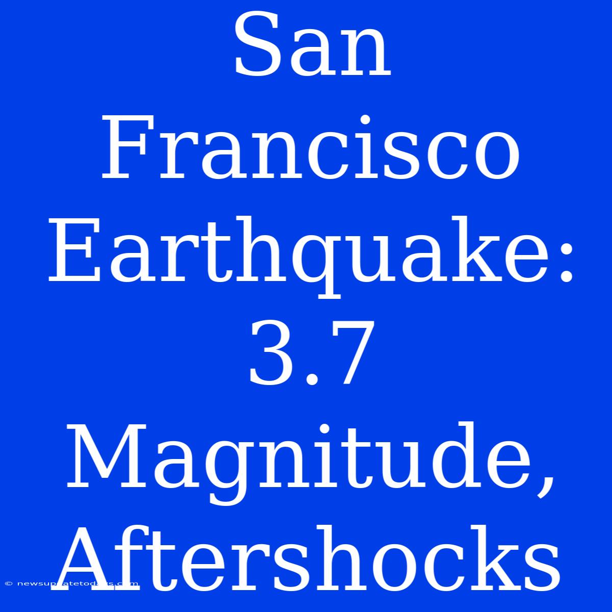 San Francisco Earthquake: 3.7 Magnitude, Aftershocks