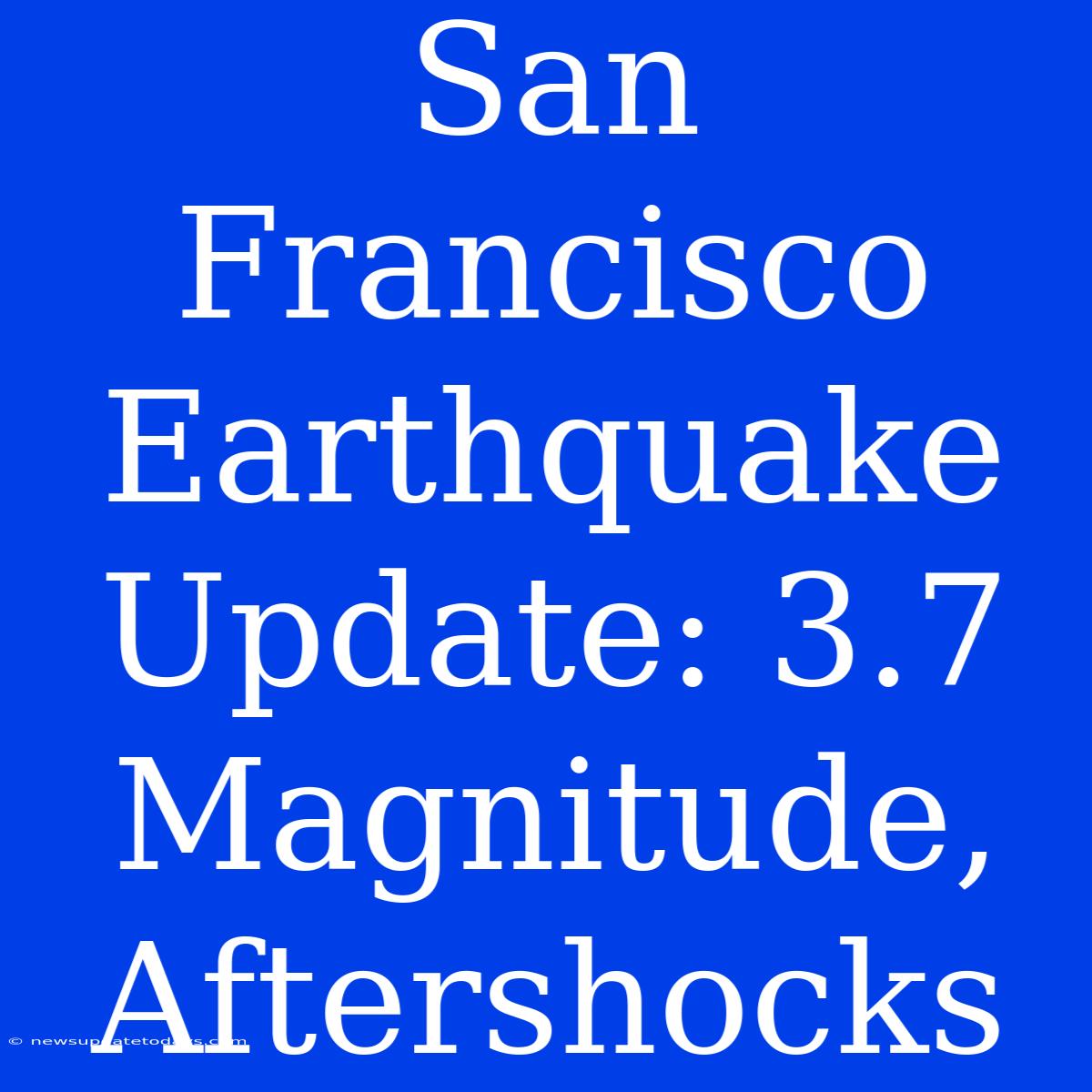 San Francisco Earthquake Update: 3.7 Magnitude, Aftershocks