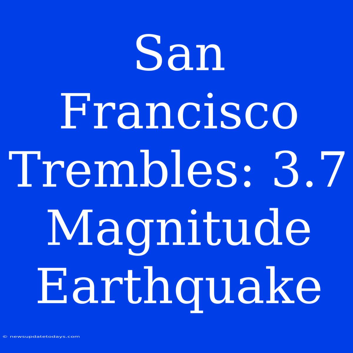 San Francisco Trembles: 3.7 Magnitude Earthquake