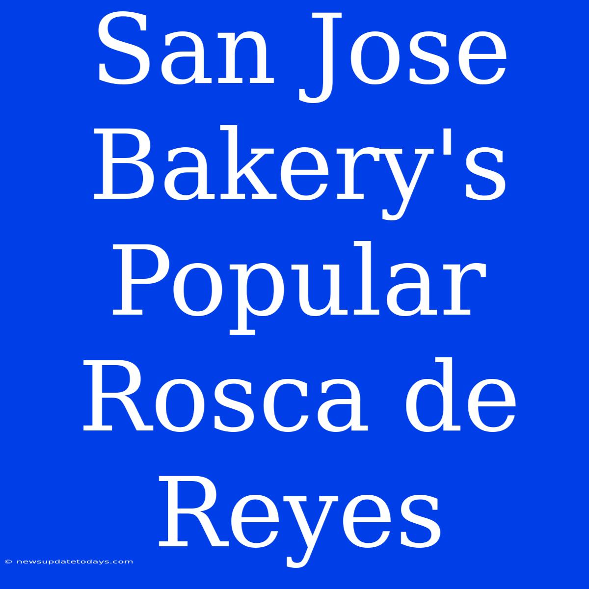 San Jose Bakery's Popular Rosca De Reyes