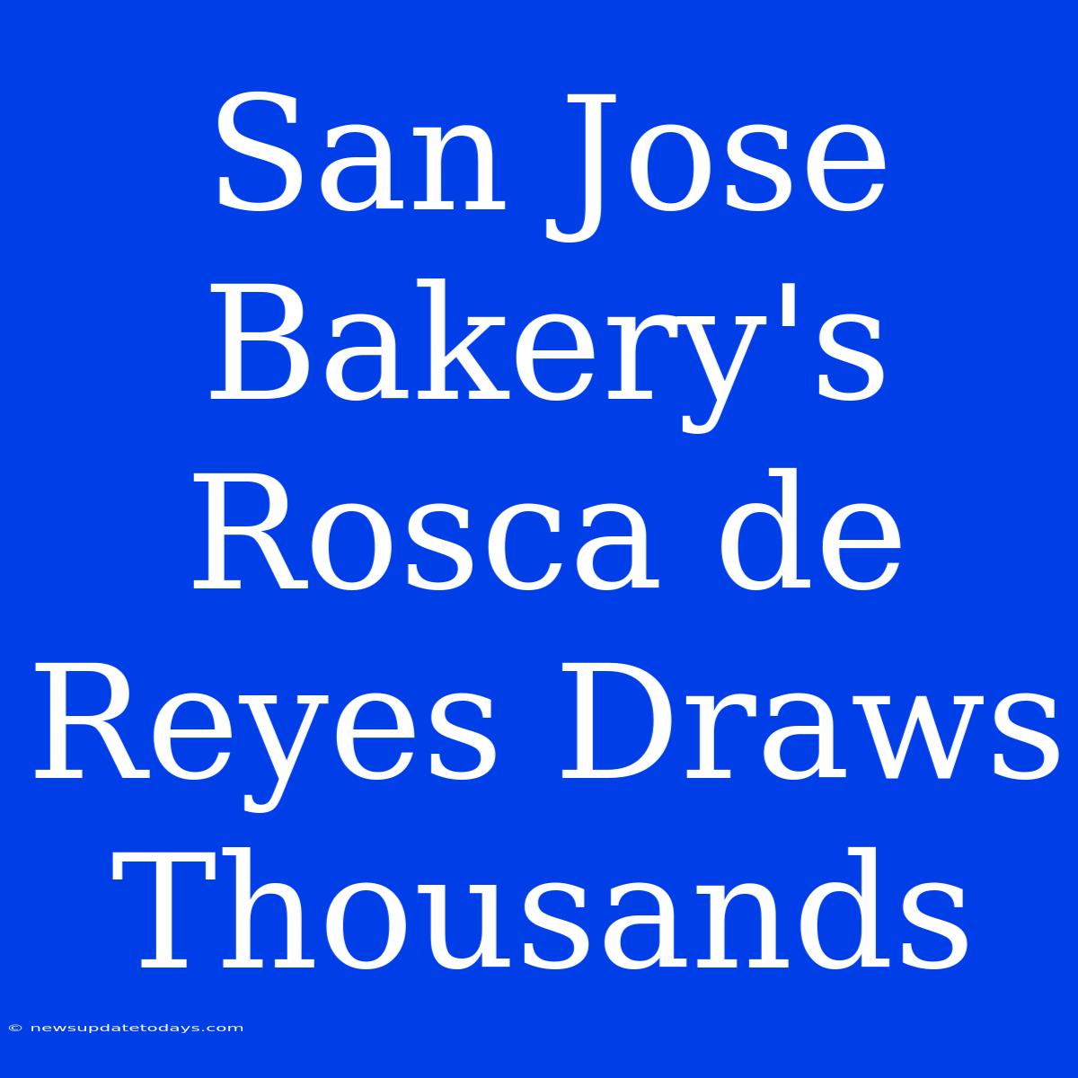 San Jose Bakery's Rosca De Reyes Draws Thousands