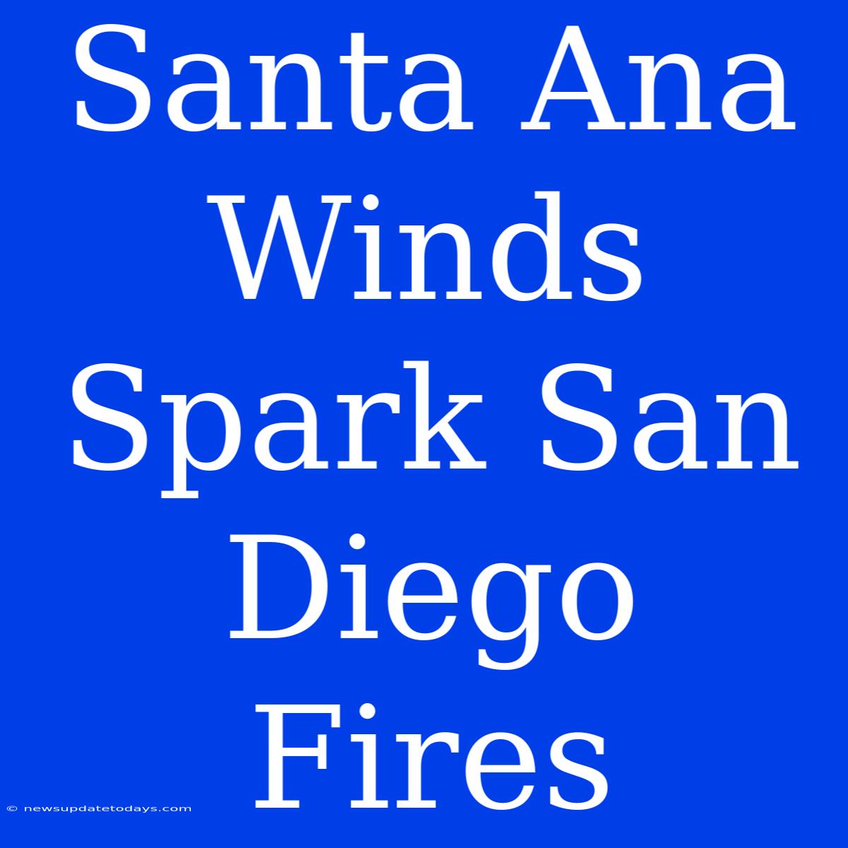 Santa Ana Winds Spark San Diego Fires