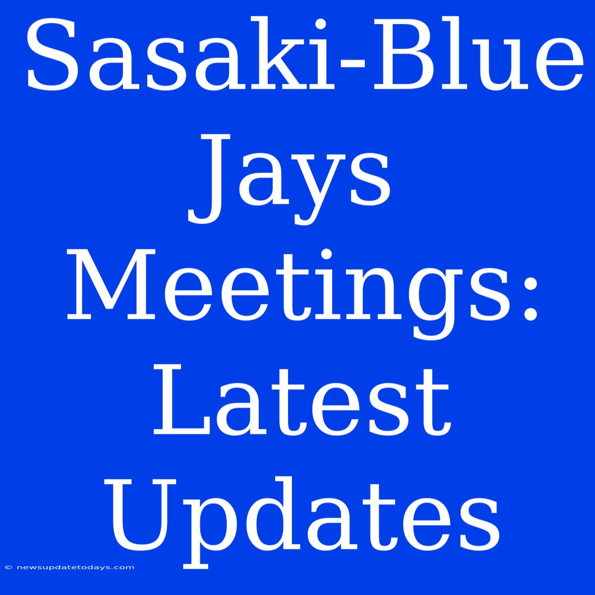 Sasaki-Blue Jays Meetings: Latest Updates