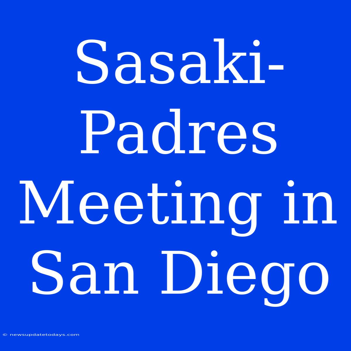 Sasaki-Padres Meeting In San Diego