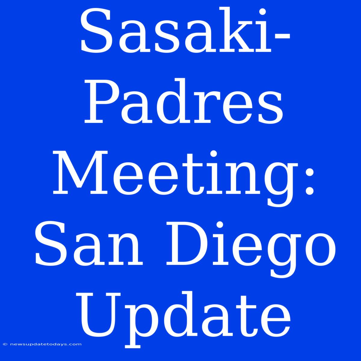 Sasaki-Padres Meeting: San Diego Update