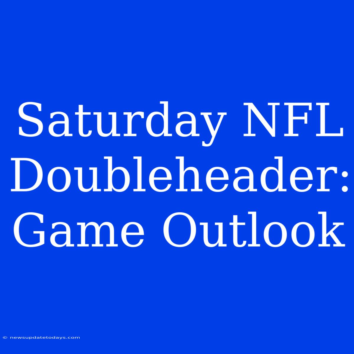 Saturday NFL Doubleheader: Game Outlook