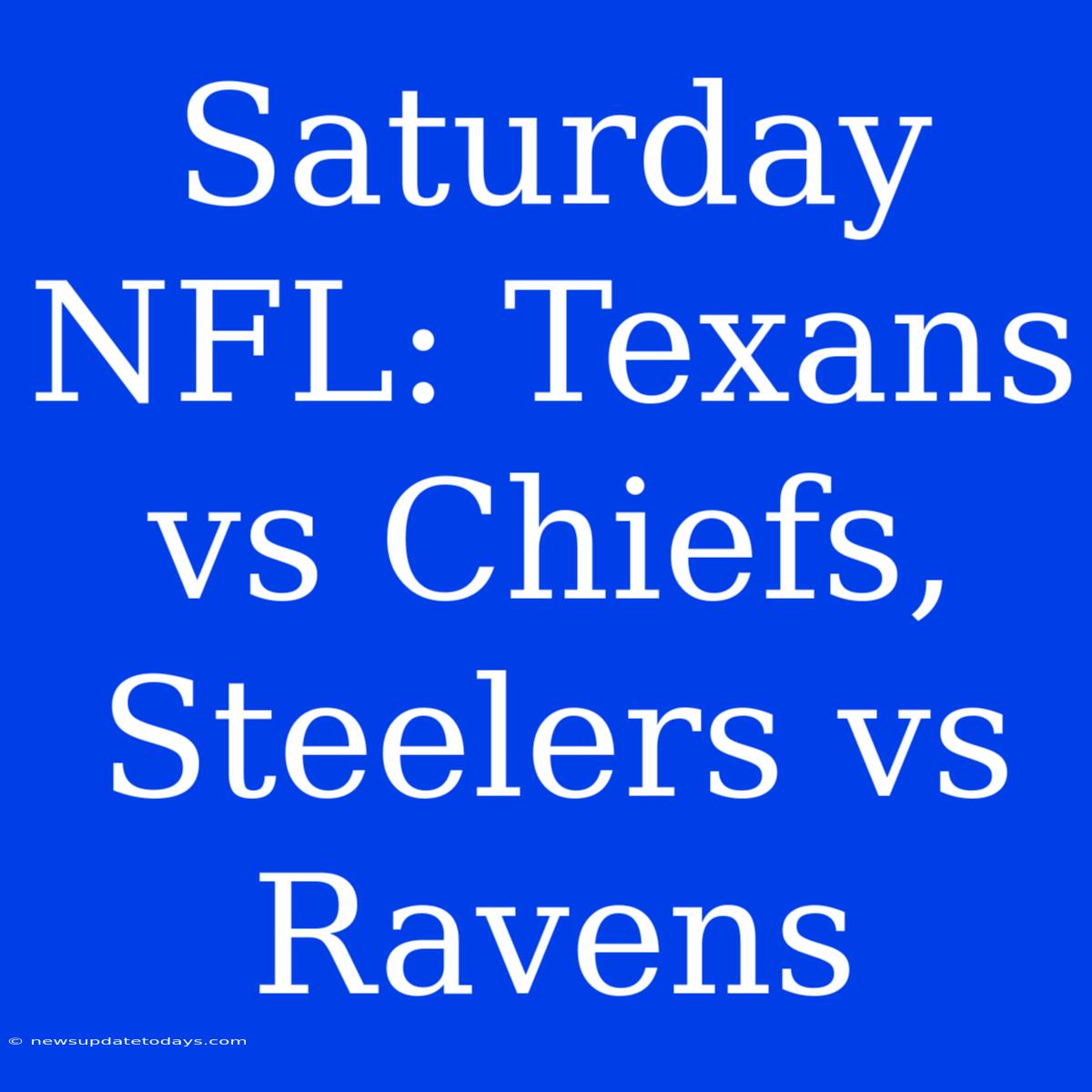 Saturday NFL: Texans Vs Chiefs, Steelers Vs Ravens