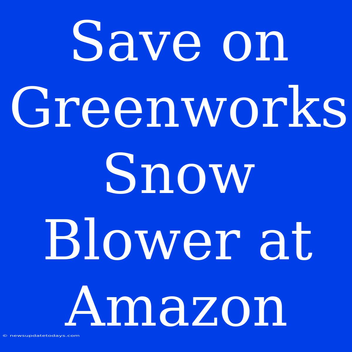 Save On Greenworks Snow Blower At Amazon