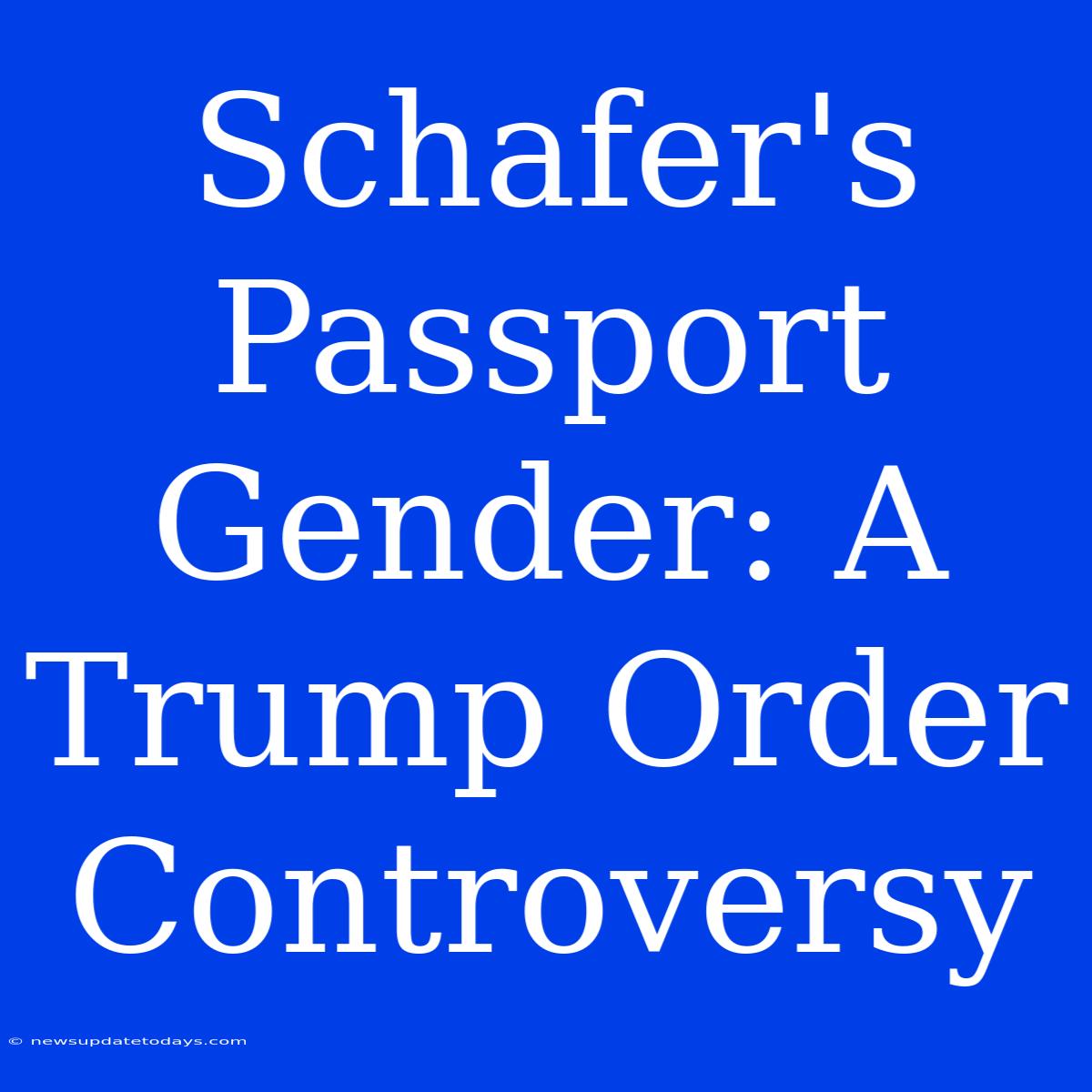 Schafer's Passport Gender: A Trump Order Controversy