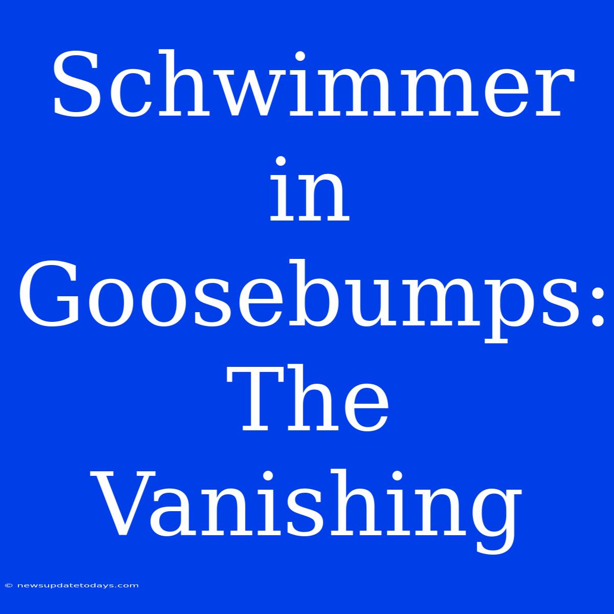 Schwimmer In Goosebumps: The Vanishing