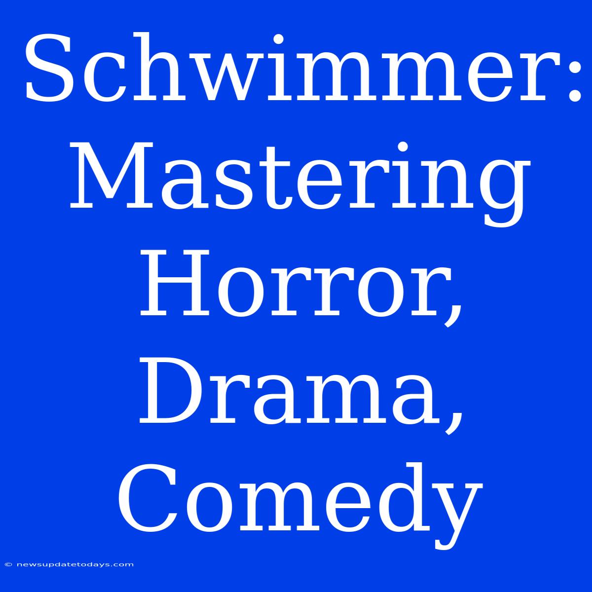 Schwimmer: Mastering Horror, Drama, Comedy