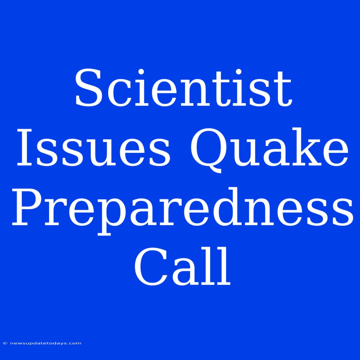 Scientist Issues Quake Preparedness Call