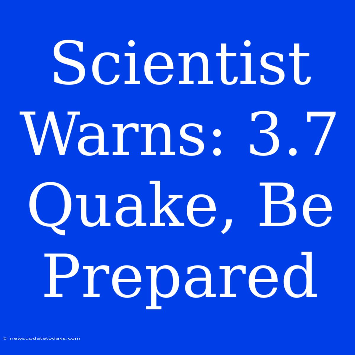 Scientist Warns: 3.7 Quake, Be Prepared