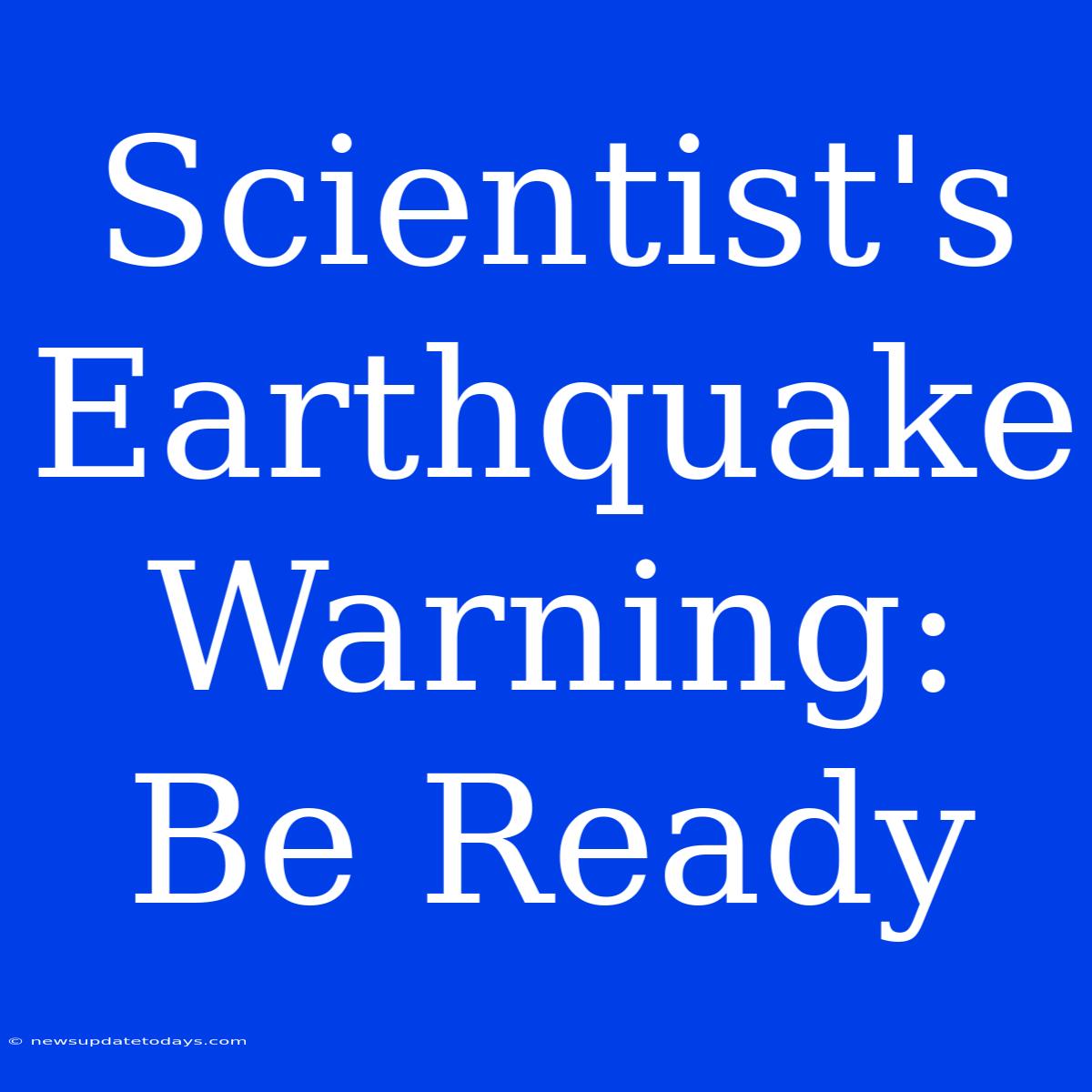 Scientist's Earthquake Warning: Be Ready