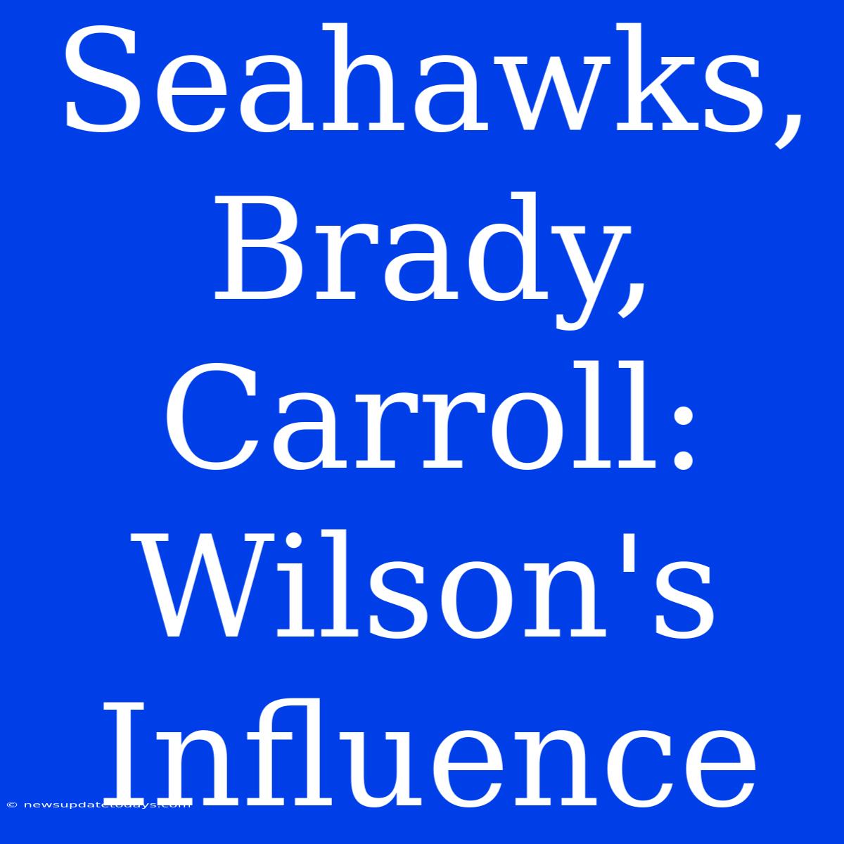 Seahawks, Brady, Carroll: Wilson's Influence