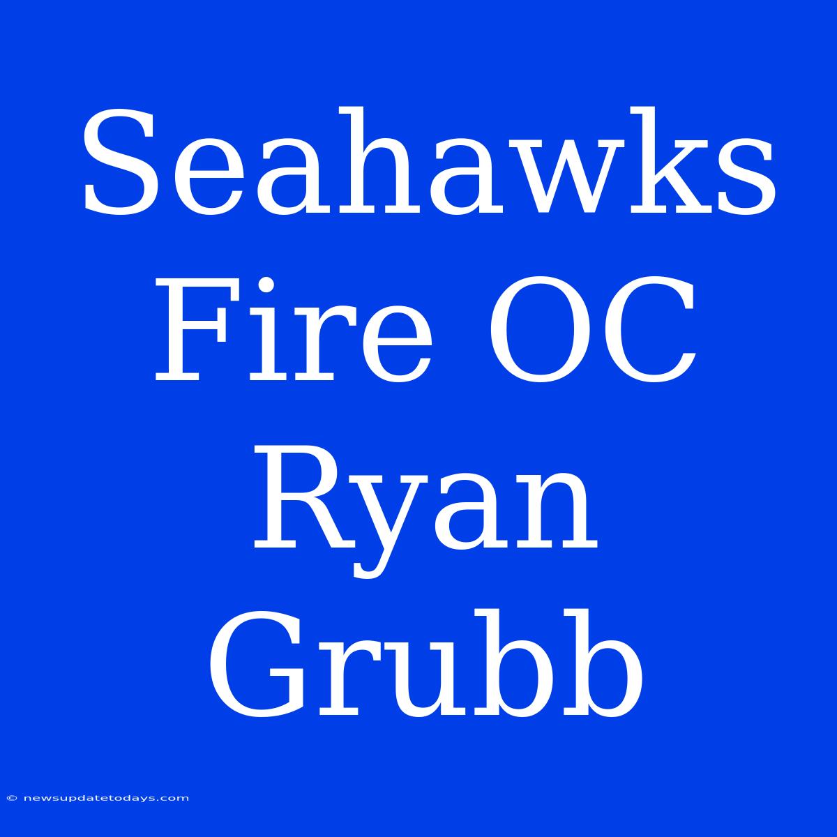 Seahawks Fire OC Ryan Grubb