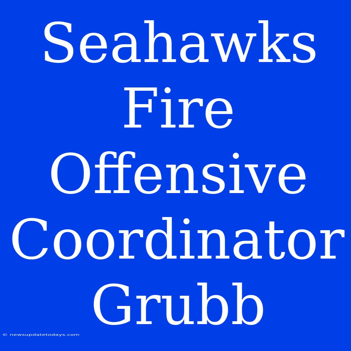 Seahawks Fire Offensive Coordinator Grubb