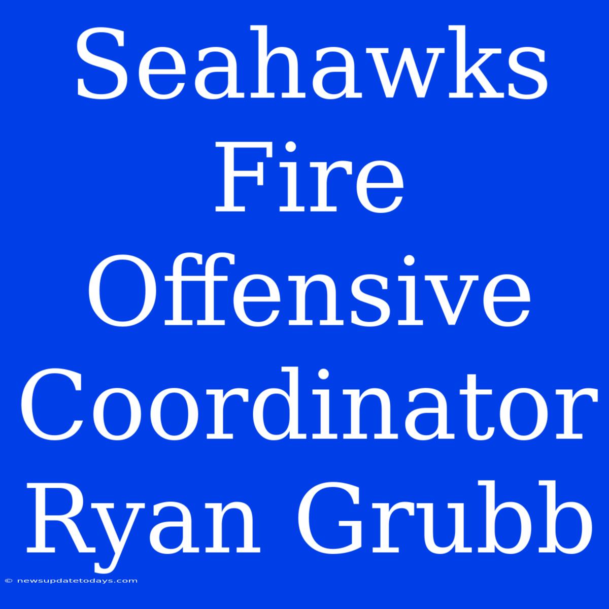 Seahawks Fire Offensive Coordinator Ryan Grubb