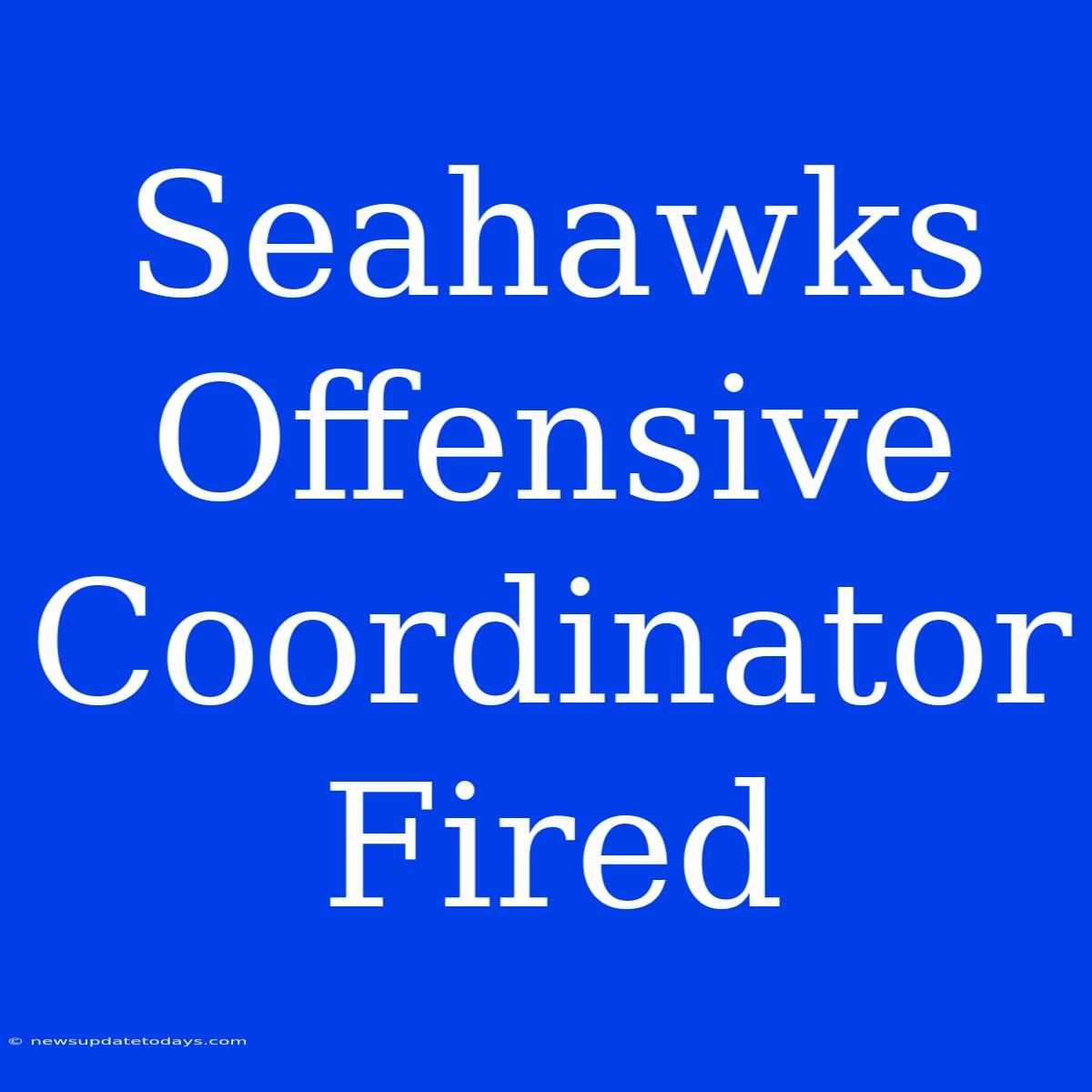 Seahawks Offensive Coordinator Fired