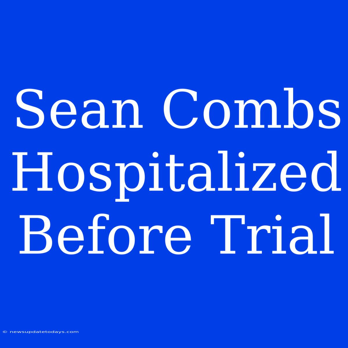 Sean Combs Hospitalized Before Trial