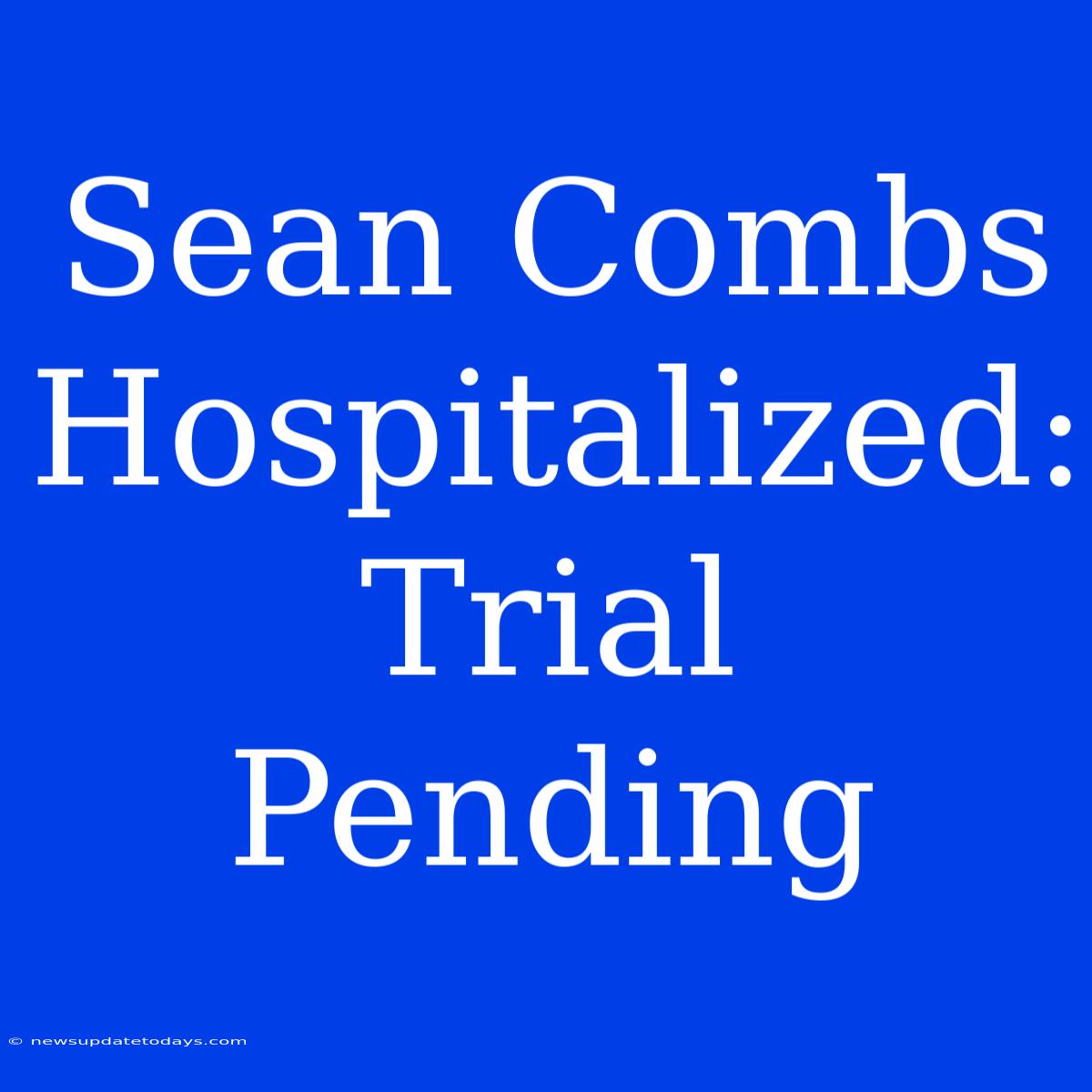 Sean Combs Hospitalized: Trial Pending