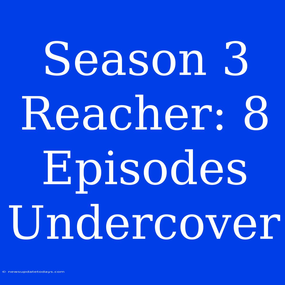 Season 3 Reacher: 8 Episodes Undercover