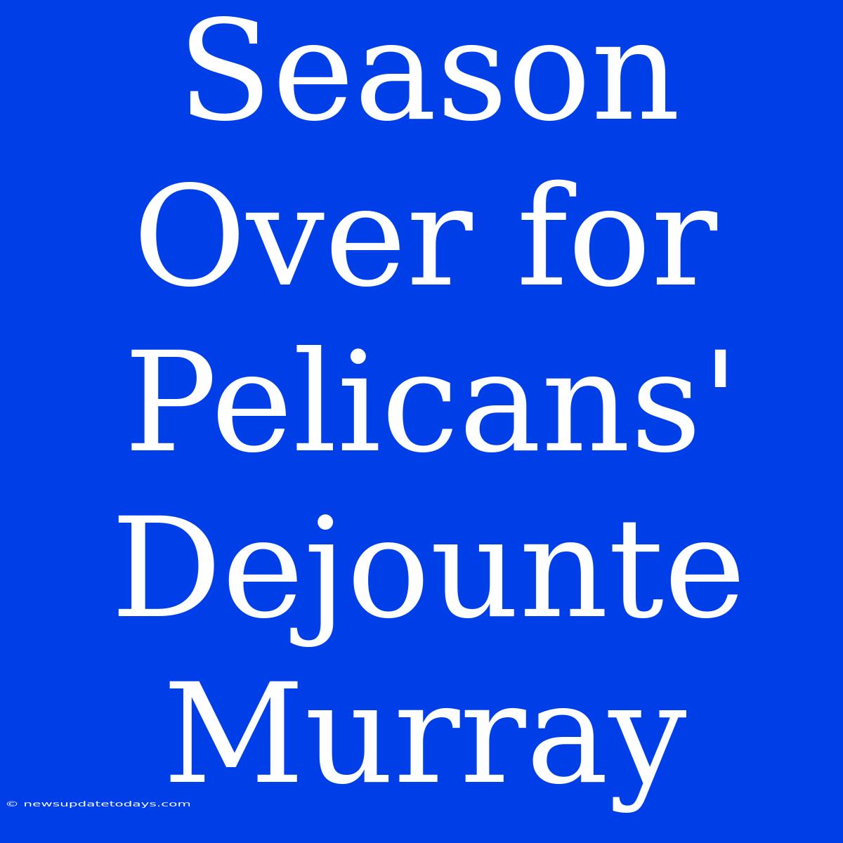 Season Over For Pelicans' Dejounte Murray