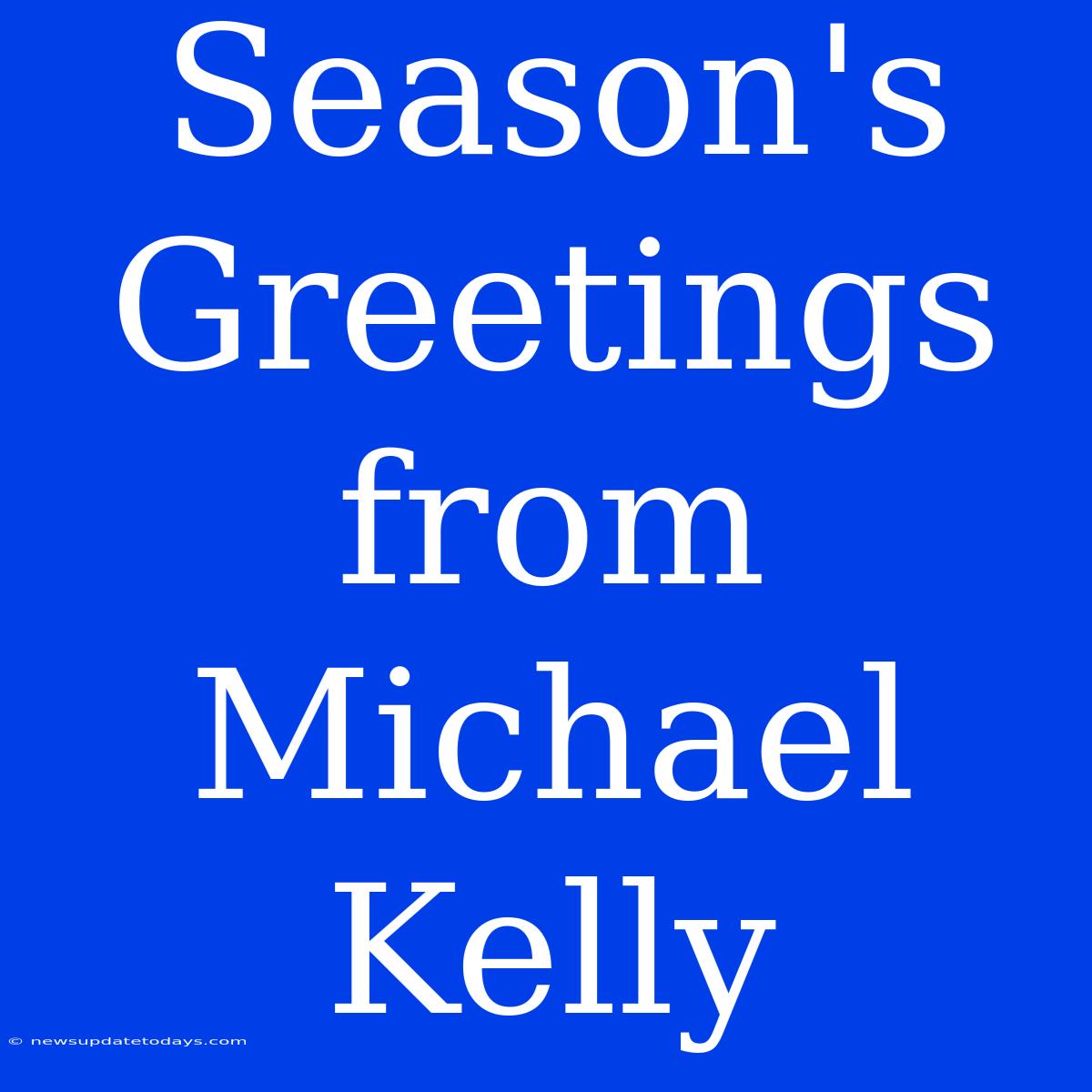 Season's Greetings From Michael Kelly