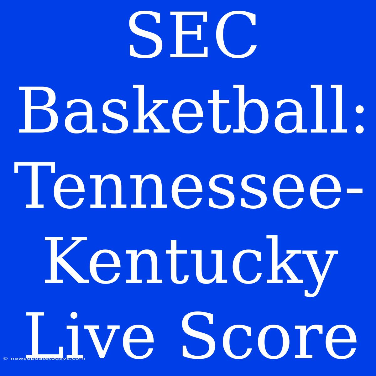 SEC Basketball: Tennessee-Kentucky Live Score