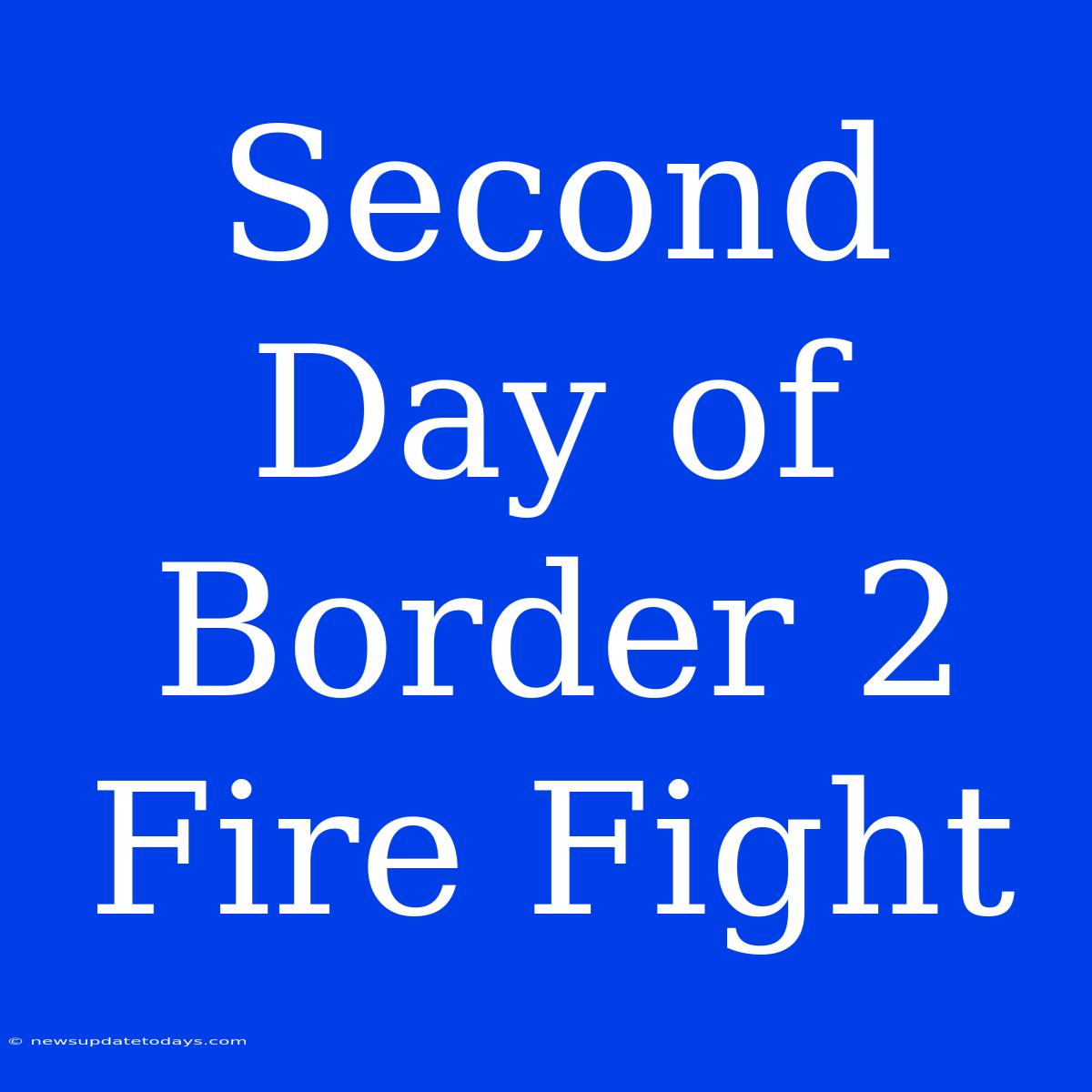 Second Day Of Border 2 Fire Fight