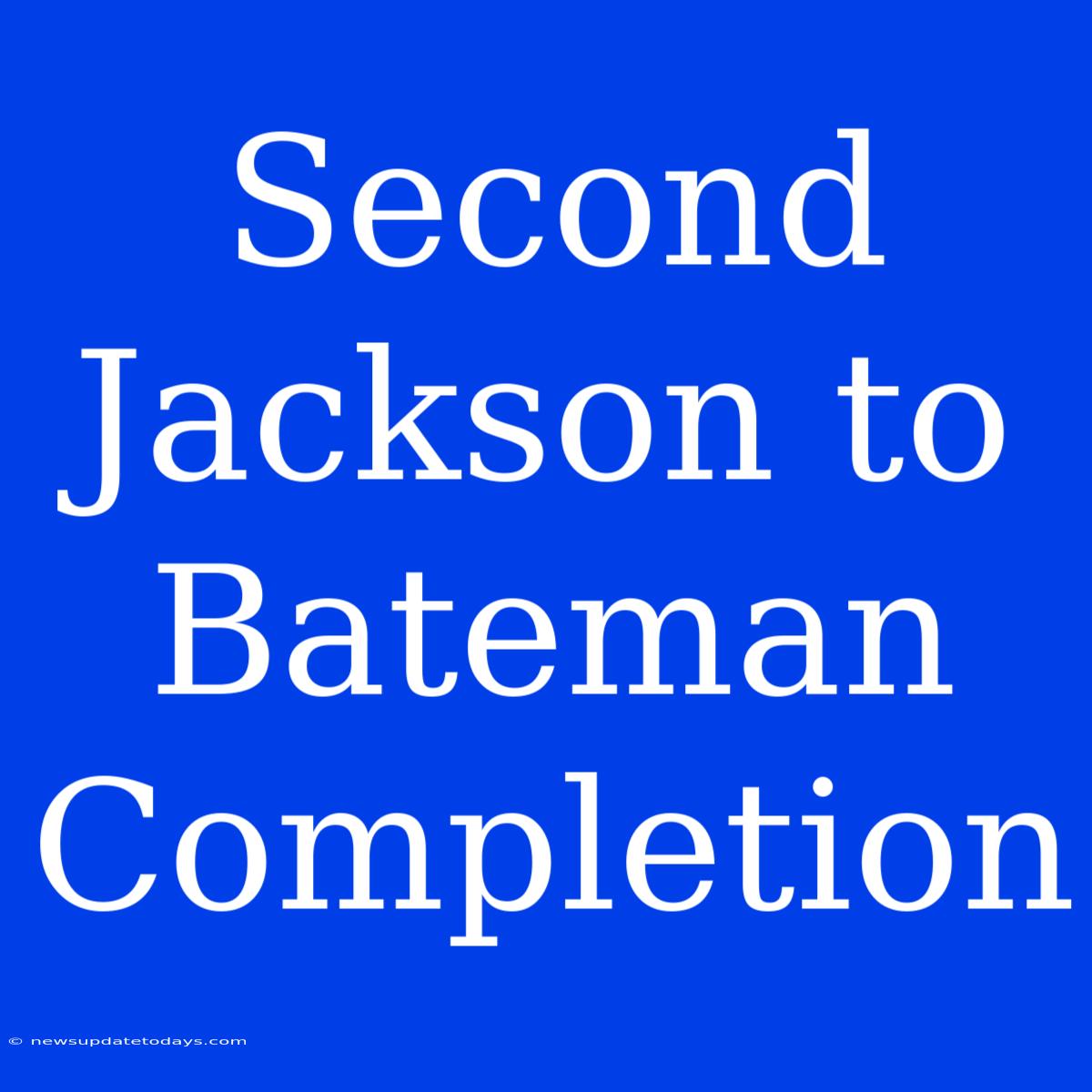 Second Jackson To Bateman Completion