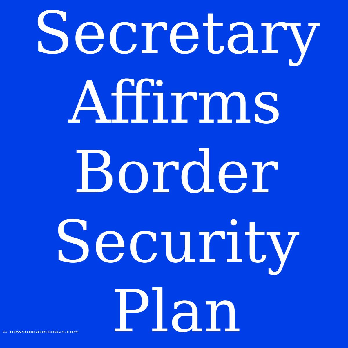 Secretary Affirms Border Security Plan