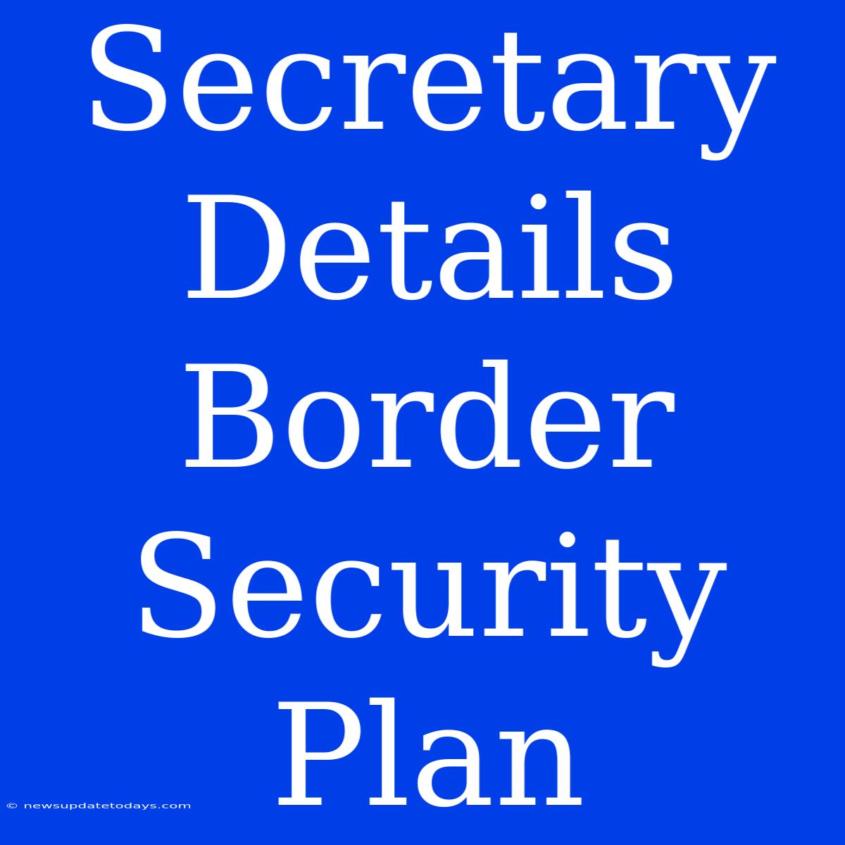 Secretary Details Border Security Plan