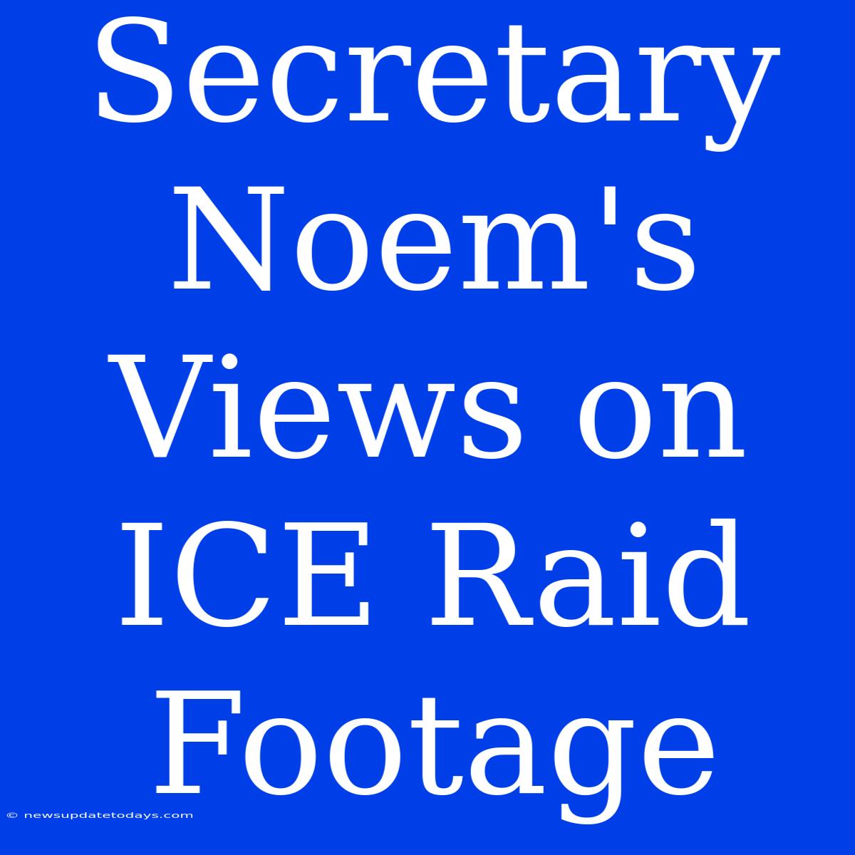 Secretary Noem's Views On ICE Raid Footage