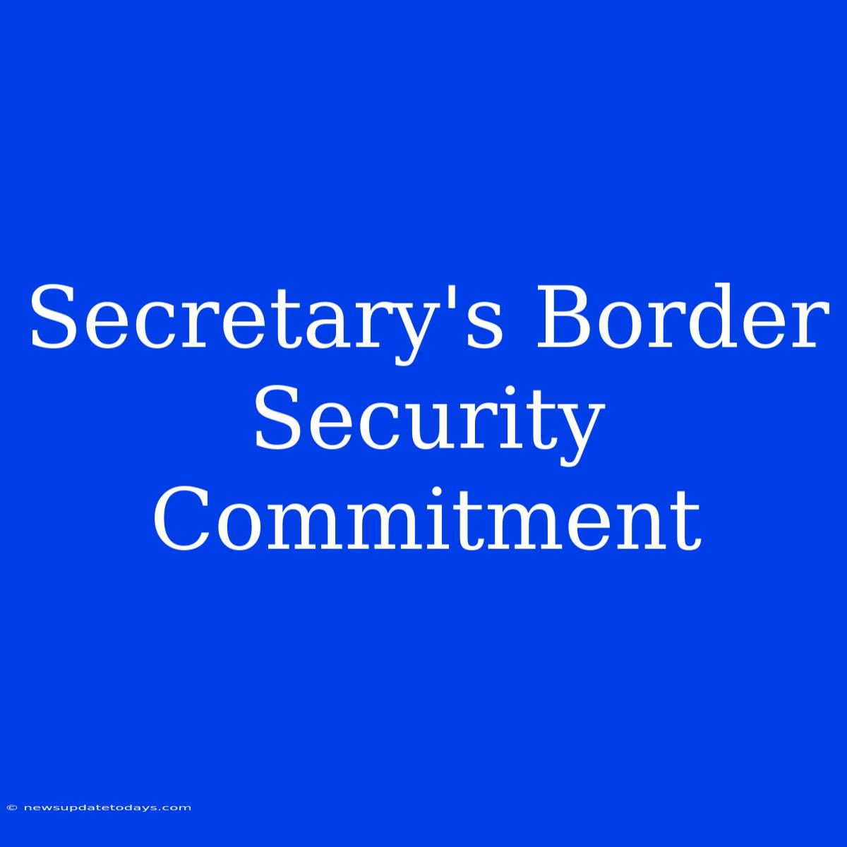 Secretary's Border Security Commitment