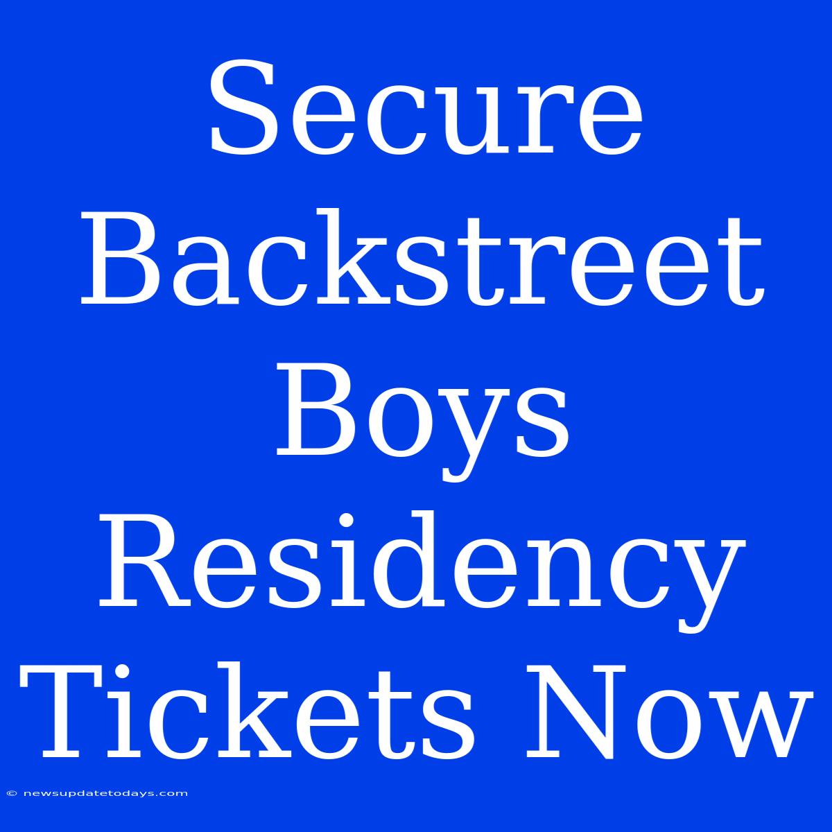 Secure Backstreet Boys Residency Tickets Now