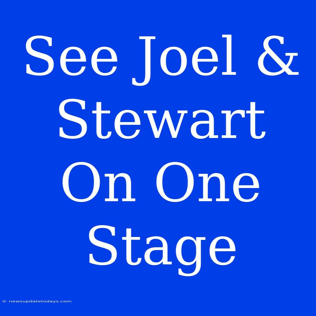 See Joel & Stewart On One Stage