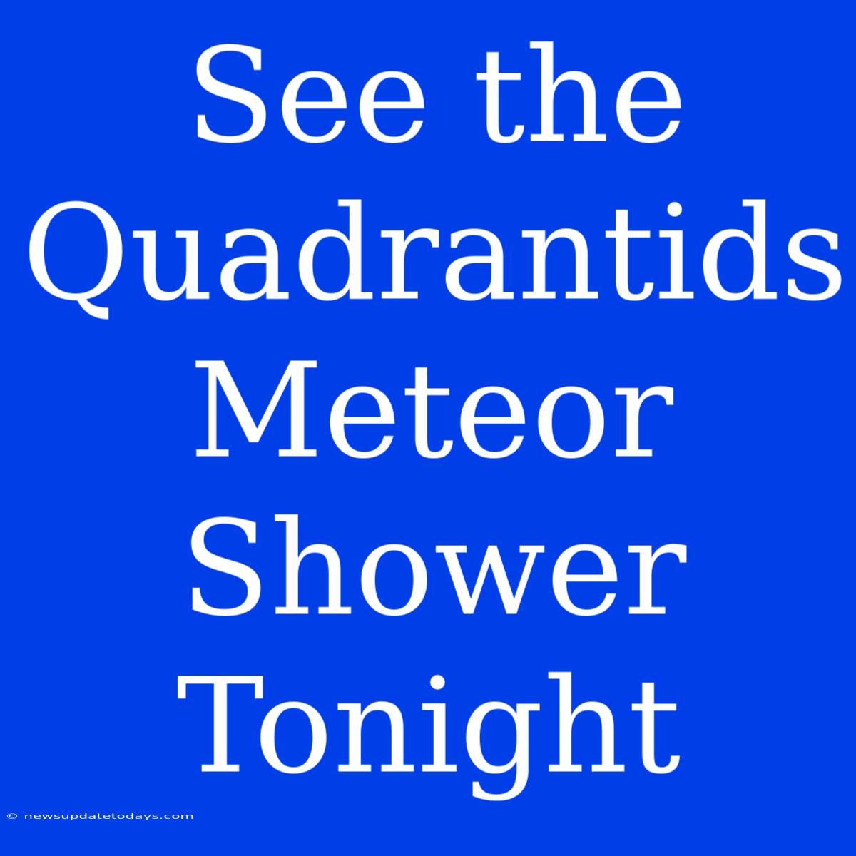 See The Quadrantids Meteor Shower Tonight