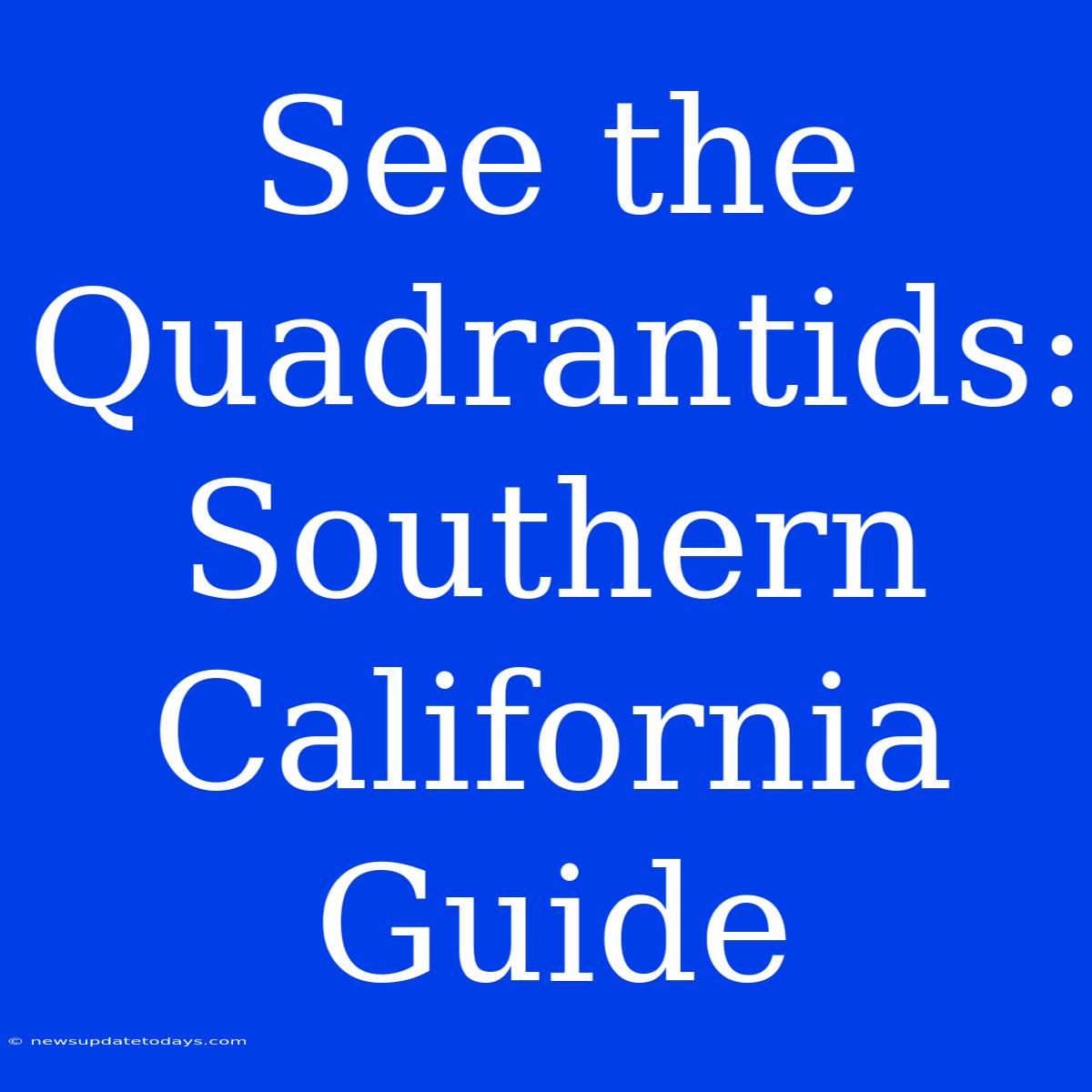 See The Quadrantids: Southern California Guide