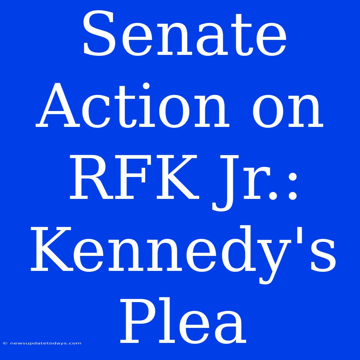 Senate Action On RFK Jr.: Kennedy's Plea