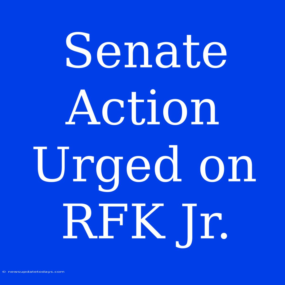 Senate Action Urged On RFK Jr.