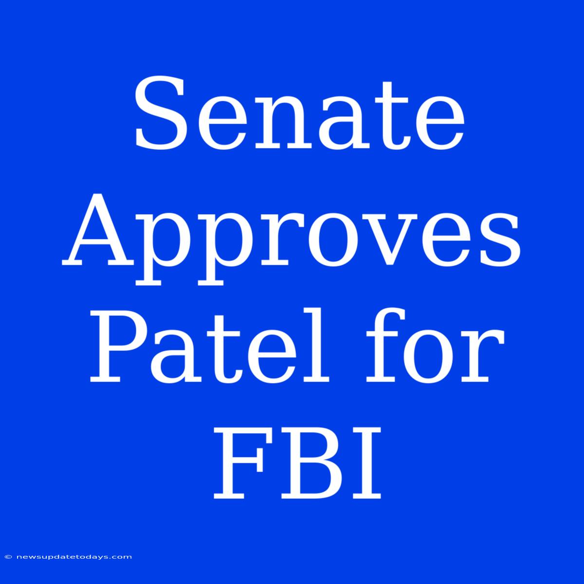 Senate Approves Patel For FBI