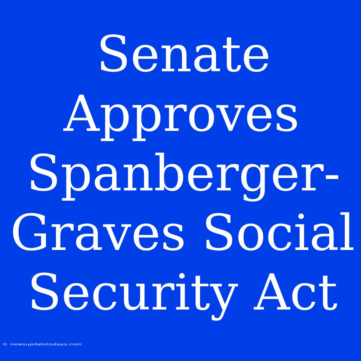 Senate Approves Spanberger-Graves Social Security Act