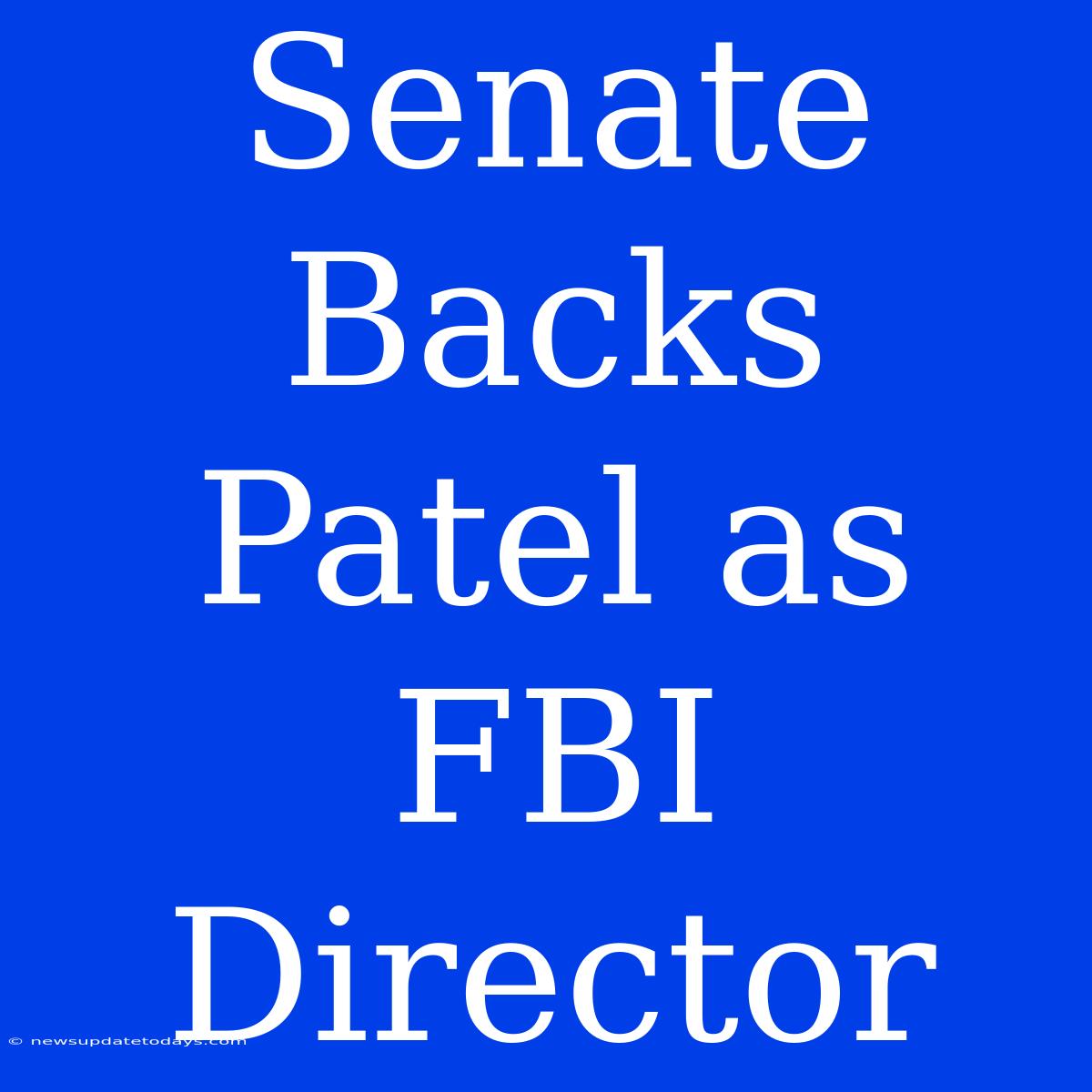 Senate Backs Patel As FBI Director