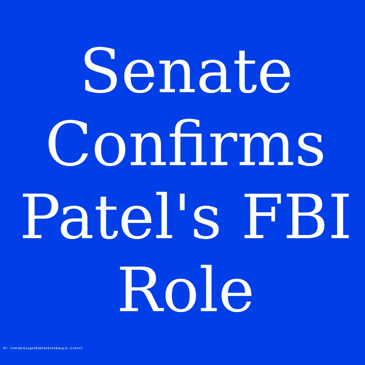 Senate Confirms Patel's FBI Role