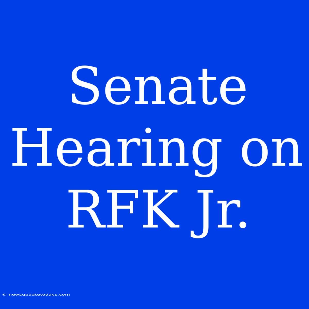 Senate Hearing On RFK Jr.  