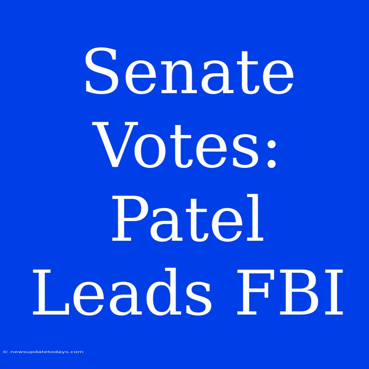 Senate Votes: Patel Leads FBI