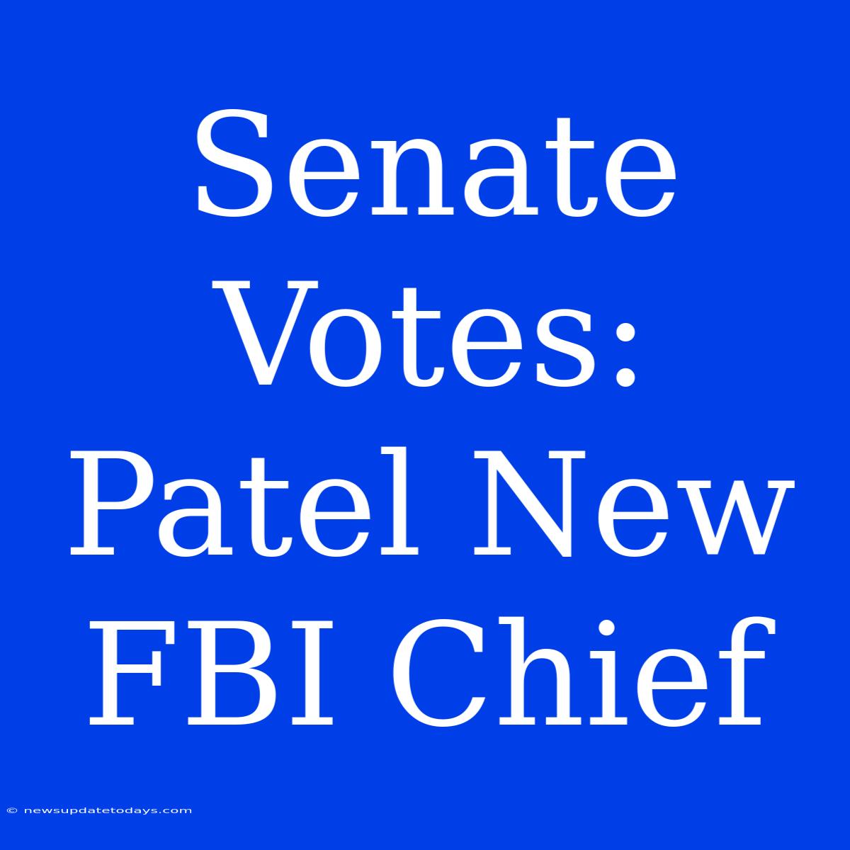 Senate Votes: Patel New FBI Chief