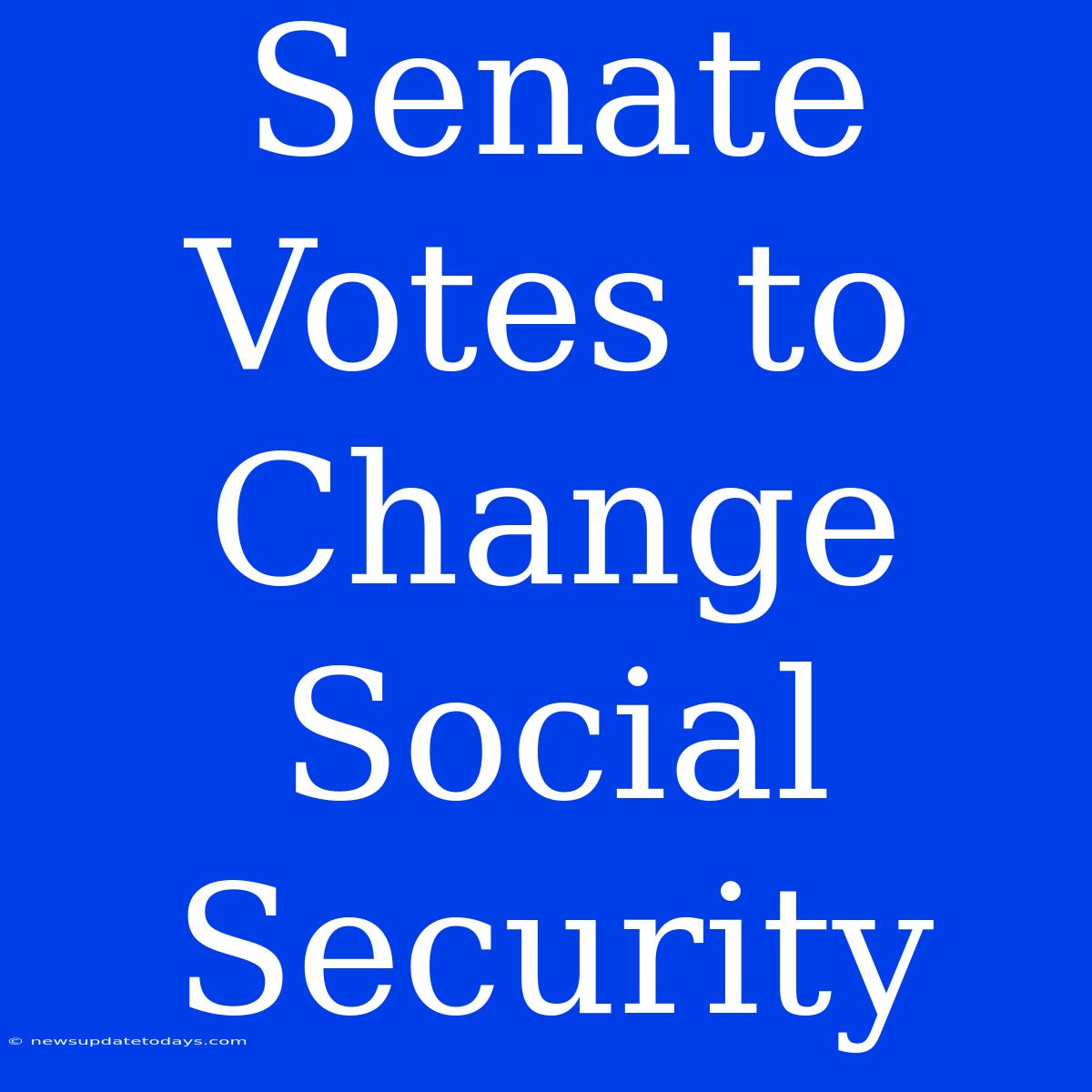 Senate Votes To Change Social Security